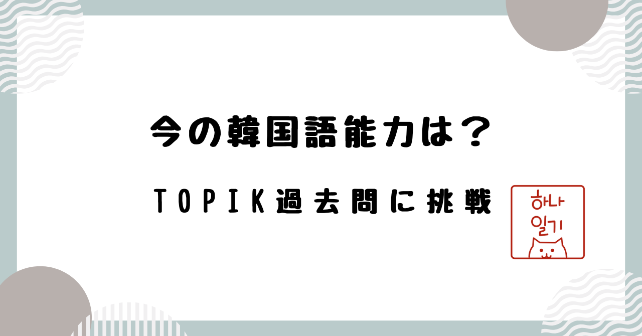 今の韓国語能力は？TOPIK過去問に挑戦